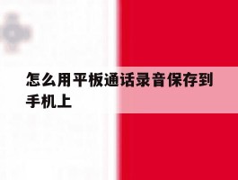 怎么用平板通话录音保存到手机上