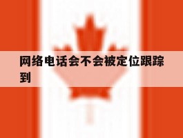 网络电话会不会被定位跟踪到