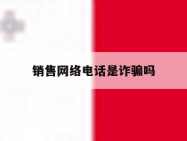 销售网络电话是诈骗吗