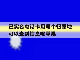 包含已实名电话卡用哪个归属地可以查到信息呢苹果的词条