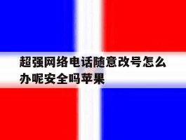 超强网络电话随意改号怎么办呢安全吗苹果