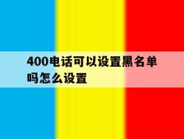 400电话可以设置黑名单吗怎么设置
