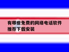 关于有哪些免费的网络电话软件推荐下载安装的信息