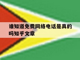 谁知道免费网络电话是真的吗知乎文章的简单介绍