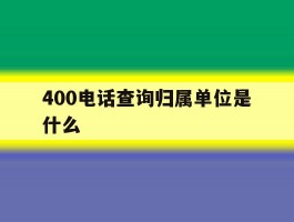 400电话查询归属单位是什么