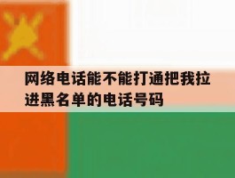 网络电话能不能打通把我拉进黑名单的电话号码的简单介绍