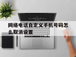 网络电话自定义手机号码怎么取消设置