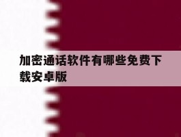 加密通话软件有哪些免费下载安卓版