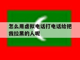 怎么用虚拟电话打电话给把我拉黑的人呢
