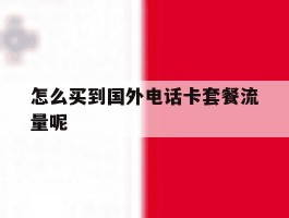 怎么买到国外电话卡套餐流量呢
