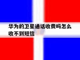华为的卫星通话收费吗怎么收不到短信