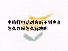 包含电脑打电话对方听不到声音怎么办呀怎么解决呢的词条