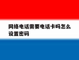 网络电话需要电话卡吗怎么设置密码