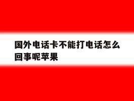 国外电话卡不能打电话怎么回事呢苹果