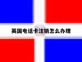 英国电话卡注销怎么办理