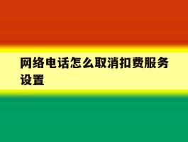 网络电话怎么取消扣费服务设置