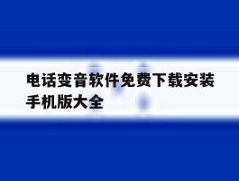 电话变音软件免费下载安装手机版大全的简单介绍