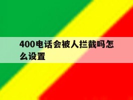 400电话会被人拦截吗怎么设置