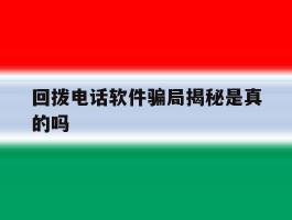 回拨电话软件骗局揭秘是真的吗