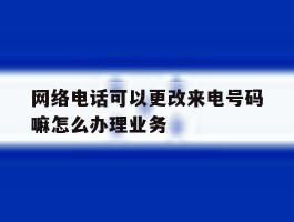 包含网络电话可以更改来电号码嘛怎么办理业务的词条