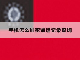 手机怎么加密通话记录查询