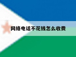 网络电话不花钱怎么收费