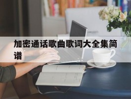 加密通话歌曲歌词大全集简谱