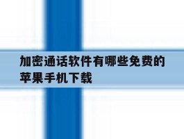 加密通话软件有哪些免费的苹果手机下载