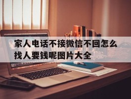 家人电话不接微信不回怎么找人要钱呢图片大全