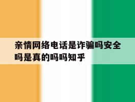 包含亲情网络电话是诈骗吗安全吗是真的吗吗知乎的词条
