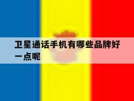 卫星通话手机有哪些品牌好一点呢