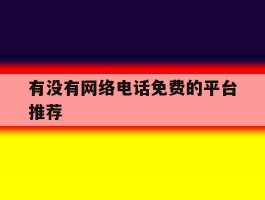 有没有网络电话免费的平台推荐