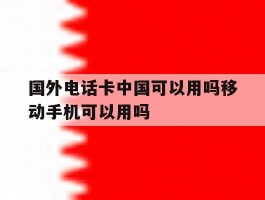 国外电话卡中国可以用吗移动手机可以用吗