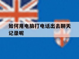 如何用电脑打电话出去聊天记录呢