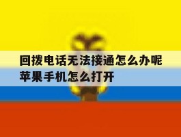 关于回拨电话无法接通怎么办呢苹果手机怎么打开的信息