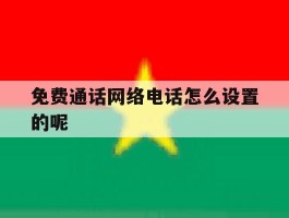 免费通话网络电话怎么设置的呢