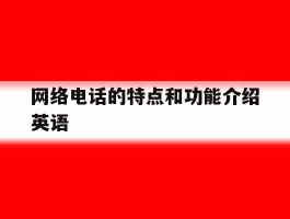 网络电话的特点和功能介绍英语