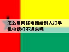 怎么用网络电话给别人打手机电话打不进来呢的简单介绍