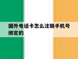 国外电话卡怎么注销手机号绑定的