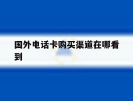 国外电话卡购买渠道在哪看到