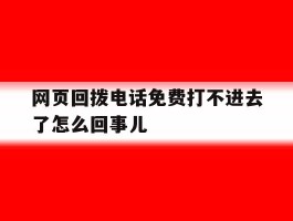 网页回拨电话免费打不进去了怎么回事儿