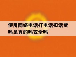 使用网络电话打电话扣话费吗是真的吗安全吗的简单介绍