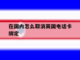 在国内怎么取消英国电话卡绑定