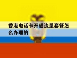 香港电话卡开通流量套餐怎么办理的