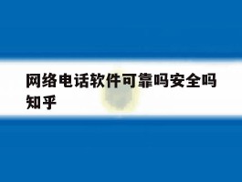 网络电话软件可靠吗安全吗知乎的简单介绍