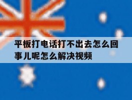 包含平板打电话打不出去怎么回事儿呢怎么解决视频的词条
