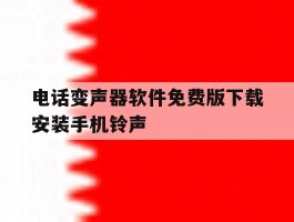 关于电话变声器软件免费版下载安装手机铃声的信息