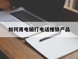 如何用电脑打电话推销产品