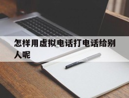 怎样用虚拟电话打电话给别人呢