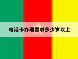 电话卡办理要求多少岁以上